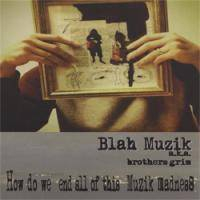 Blah Muzik Aka Brothers Grim - How Do We End All of This Muzik Madness