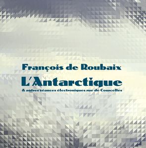 Francois De Roubaix - L'Antarctique & Autres Seances Electroniques Rue De Courcelles : LP