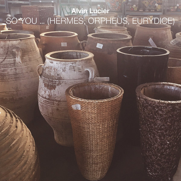 Alvin Lucier - So You ... (Hermes, Orpheus, Eurydice) : CD