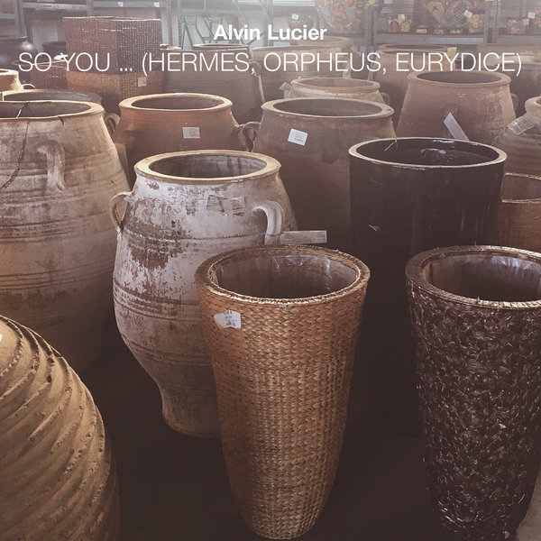 Alvin Lucier - So You ... (Hermes, Orpheus, Eurydice)