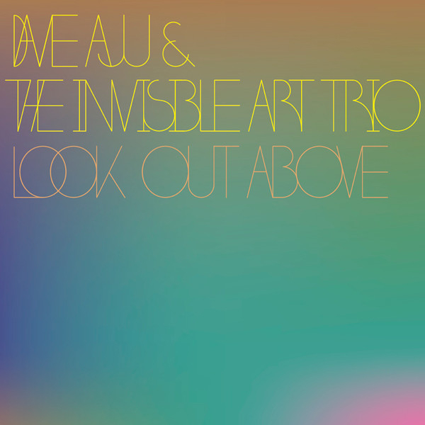 Dave Aju & The Invisible Art Trio - Look Out Above