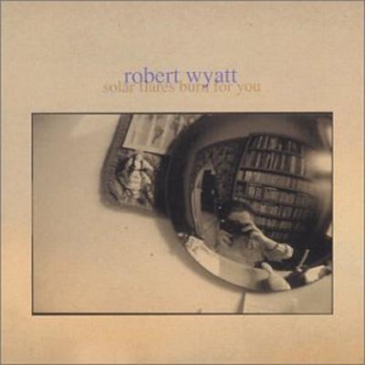 Robert Wyatt - Solar Flares Burn For You : CD