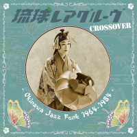 VARIOUS - 琉球レアグルーヴ Crossover　- Okinawa Jazz Funk 1964-1984 -