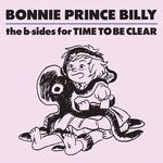 Bonnie 'prince' Billy - The B-Sides For Time To Be Clear